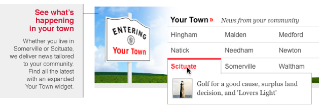 See what's happening in your town: Whether you live in Somerville or Scituate, we deliver news tailored to your community. Find all the latest with an expanded Your Town widget.