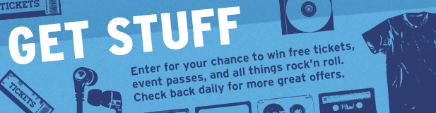 Get Stuff. Enter for your chance to win free tickets, event passes, and all things rock and roll.