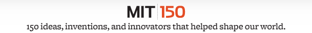 MIT 150: 150 ideas, inventions, and innovators that helped shape our world.