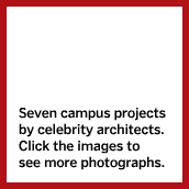 Seven campus projects by celebrity architects. Click the images to see more photographs.